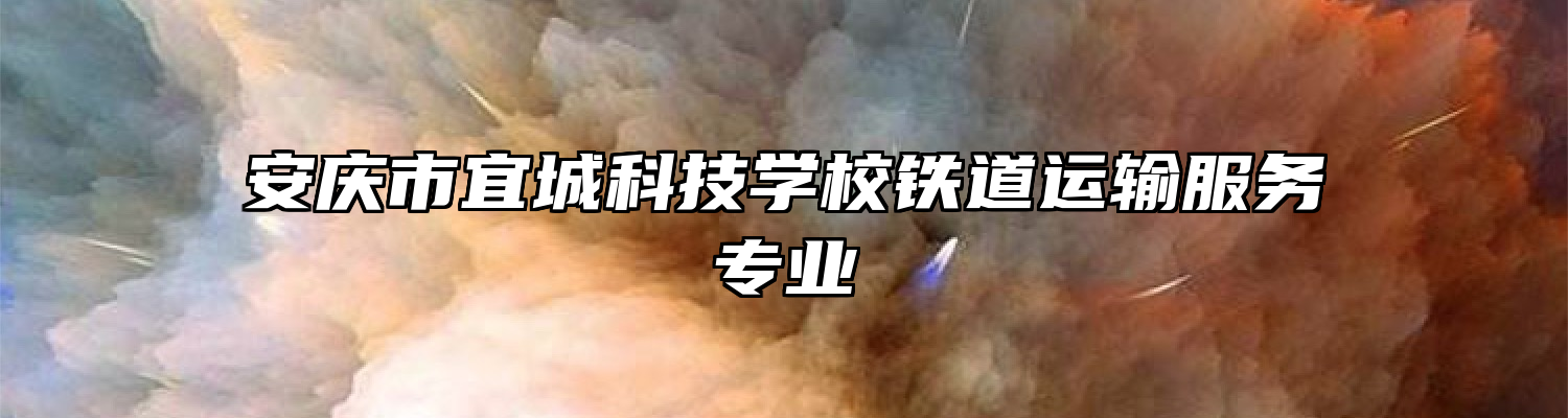 安庆市宜城科技学校铁道运输服务专业