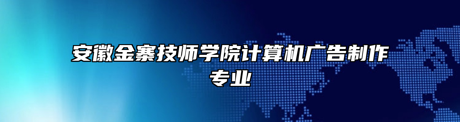 安徽金寨技师学院计算机广告制作专业
