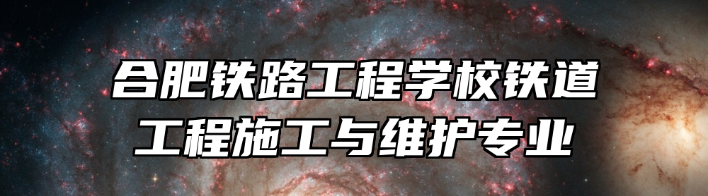 合肥铁路工程学校铁道工程施工与维护专业