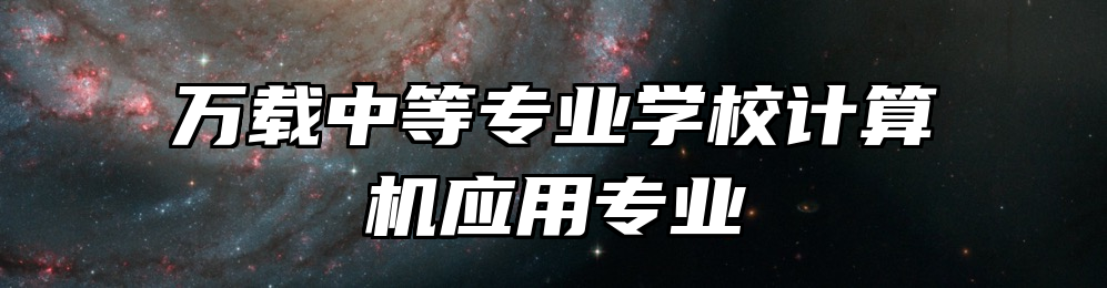 万载中等专业学校计算机应用专业