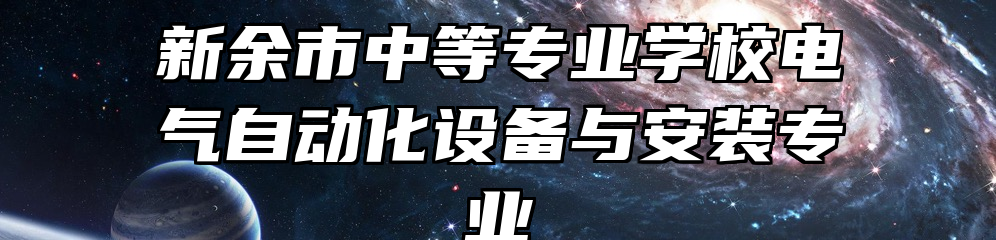 新余市中等专业学校电气自动化设备与安装专业