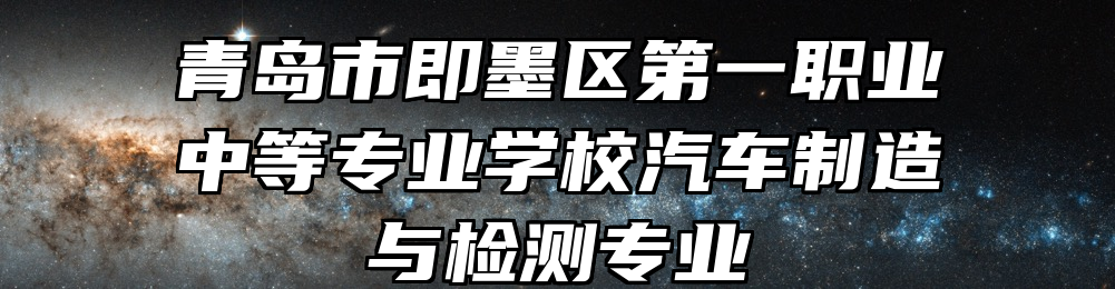 青岛市即墨区第一职业中等专业学校汽车制造与检测专业