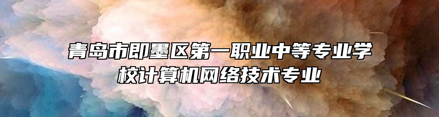 青岛市即墨区第一职业中等专业学校计算机网络技术专业