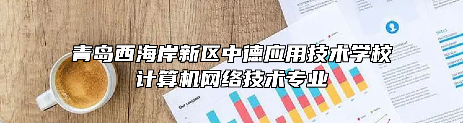 青岛西海岸新区中德应用技术学校计算机网络技术专业