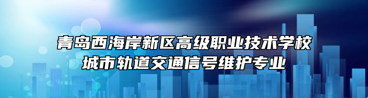 青岛西海岸新区高级职业技术学校城市轨道交通信号维护专业