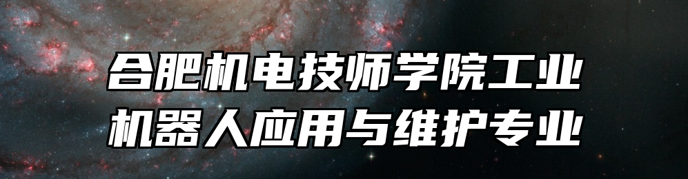 合肥机电技师学院工业机器人应用与维护专业