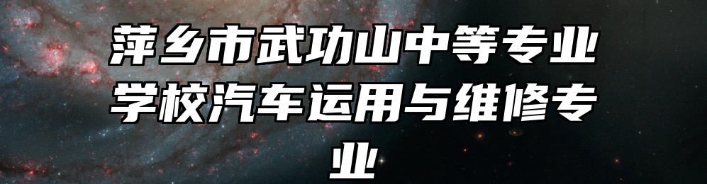 萍乡市武功山中等专业学校汽车运用与维修专业