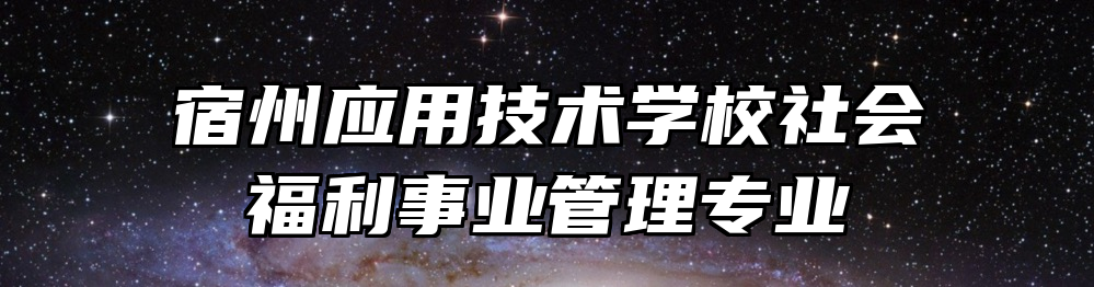 宿州应用技术学校社会福利事业管理专业