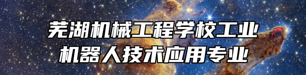 芜湖机械工程学校工业机器人技术应用专业