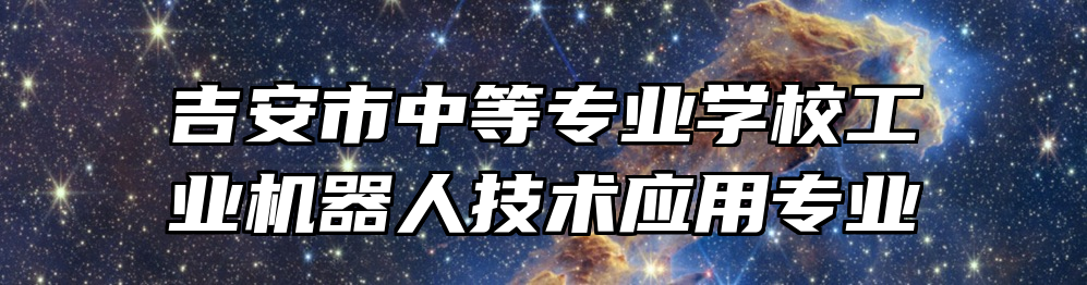 吉安市中等专业学校工业机器人技术应用专业