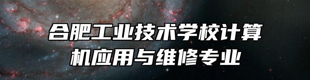 合肥工业技术学校计算机应用与维修专业