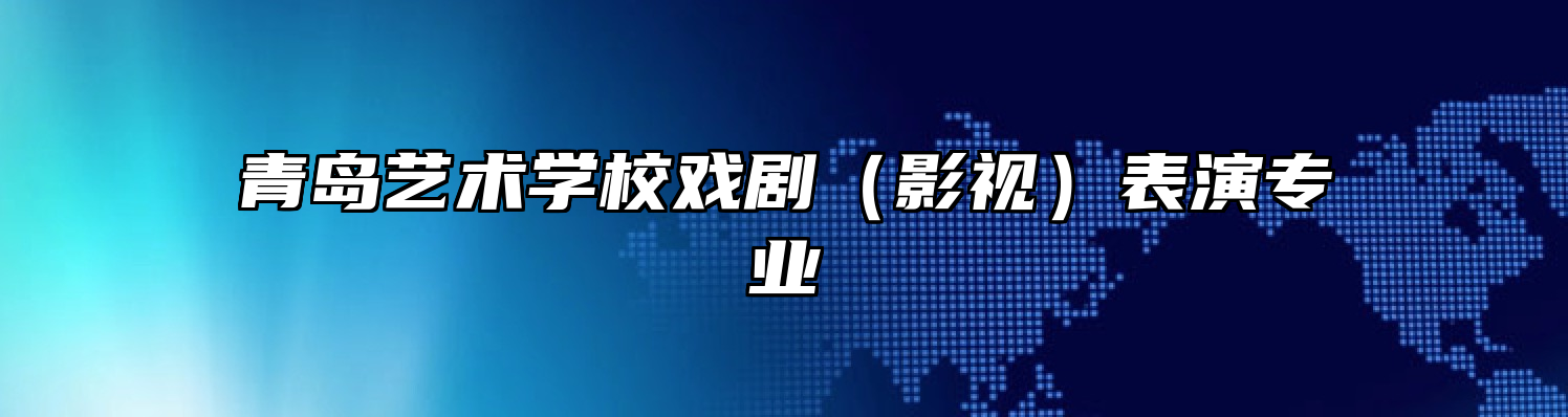 青岛艺术学校戏剧（影视）表演专业