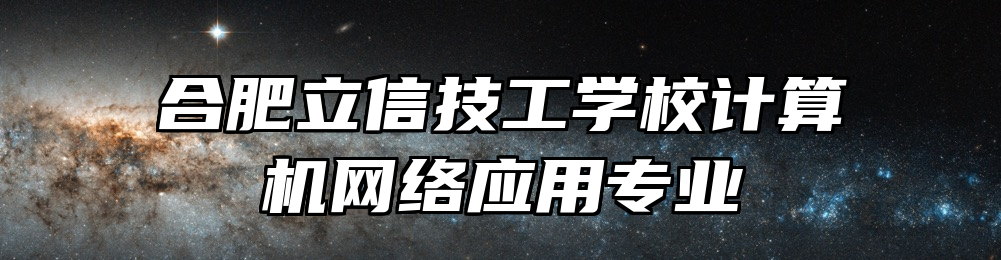 合肥立信技工学校计算机网络应用专业