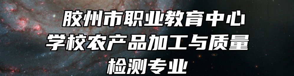  胶州市职业教育中心学校农产品加工与质量检测专业