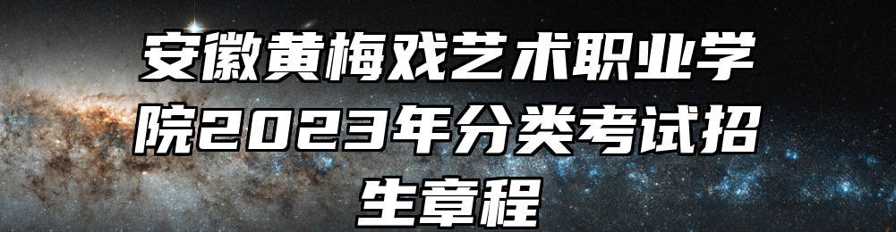 安徽黄梅戏艺术职业学院2023年分类考试招生章程
