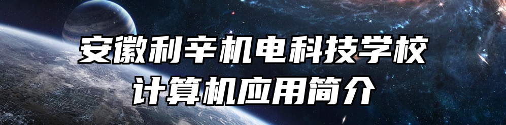 安徽利辛机电科技学校计算机应用简介