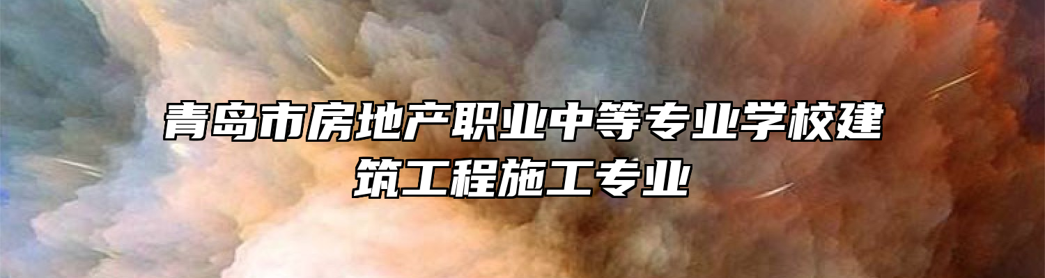 青岛市房地产职业中等专业学校建筑工程施工专业