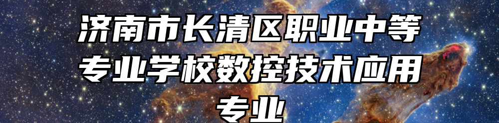 济南市长清区职业中等专业学校数控技术应用专业