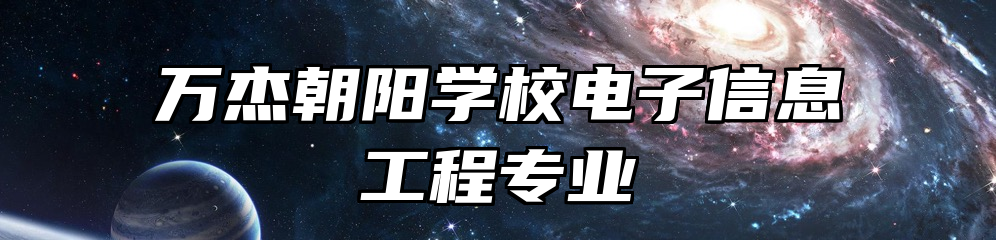 万杰朝阳学校电子信息工程专业