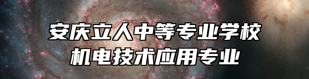 安庆立人中等专业学校机电技术应用专业