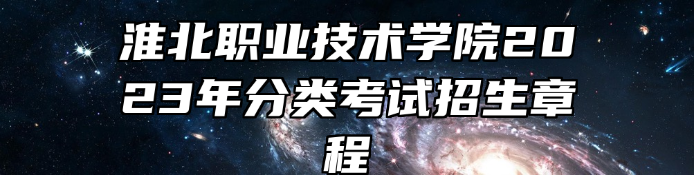 淮北职业技术学院2023年分类考试招生章程