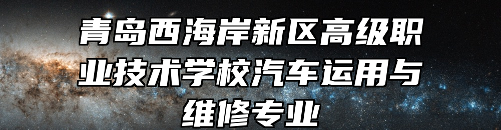 青岛西海岸新区高级职业技术学校汽车运用与维修专业