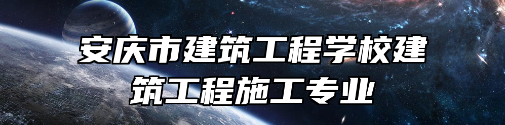 安庆市建筑工程学校建筑工程施工专业