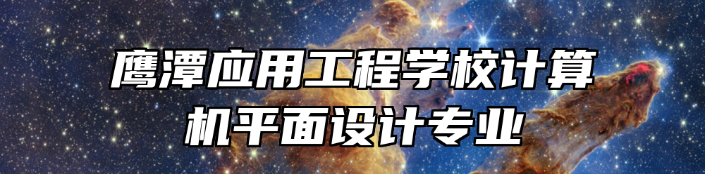 鹰潭应用工程学校计算机平面设计专业