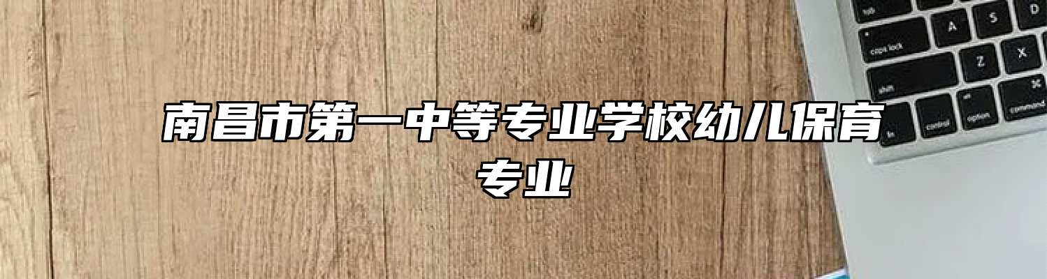 南昌市第一中等专业学校幼儿保育专业