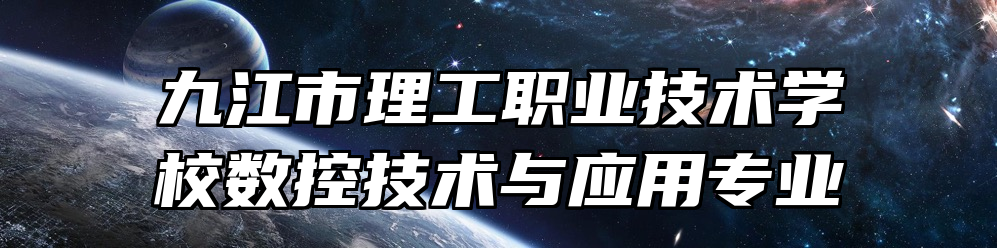 九江市理工职业技术学校数控技术与应用专业