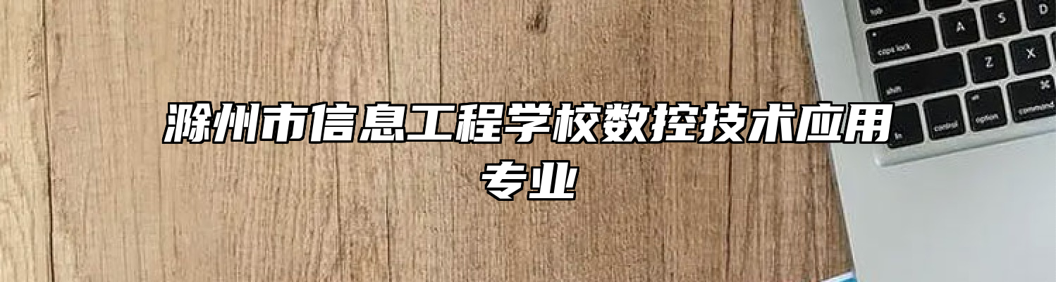 滁州市信息工程学校数控技术应用专业