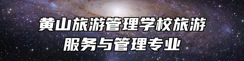 黄山旅游管理学校旅游服务与管理专业