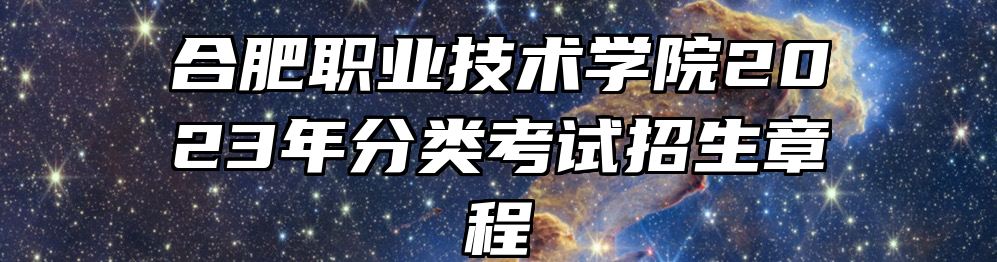 合肥职业技术学院2023年分类考试招生章程