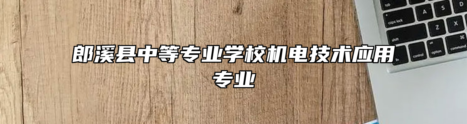 郎溪县中等专业学校机电技术应用专业
