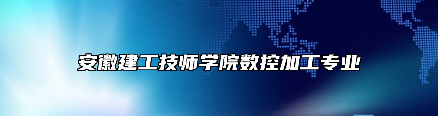 安徽建工技师学院数控加工专业