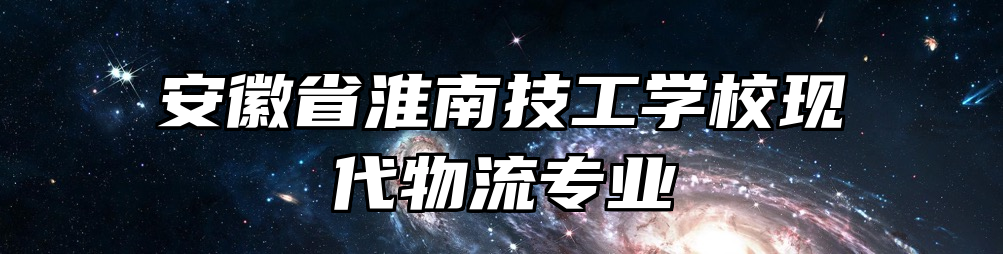 安徽省淮南技工学校现代物流专业