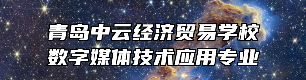 青岛中云经济贸易学校数字媒体技术应用专业