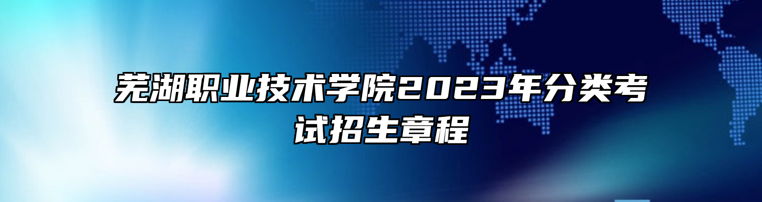 芜湖职业技术学院2023年分类考试招生章程