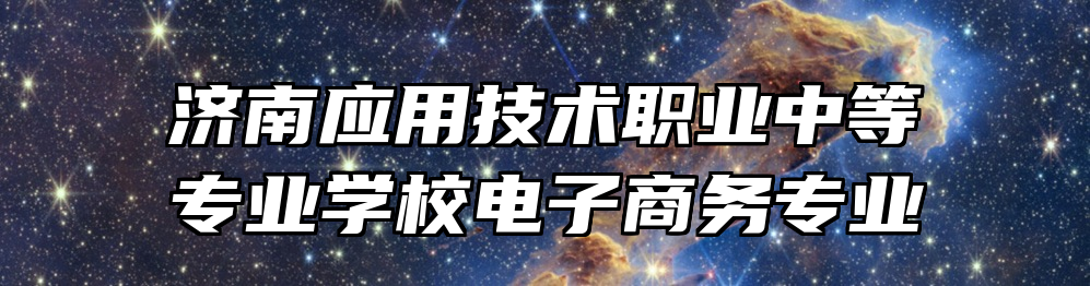 济南应用技术职业中等专业学校电子商务专业