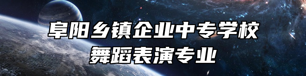 阜阳乡镇企业中专学校舞蹈表演专业