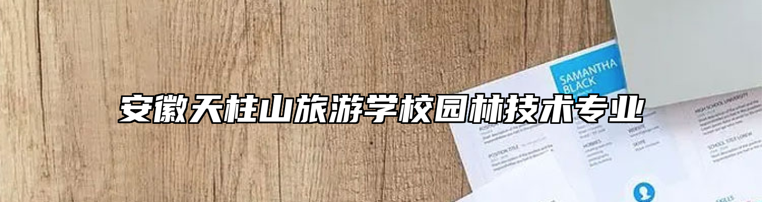 安徽天柱山旅游学校园林技术专业