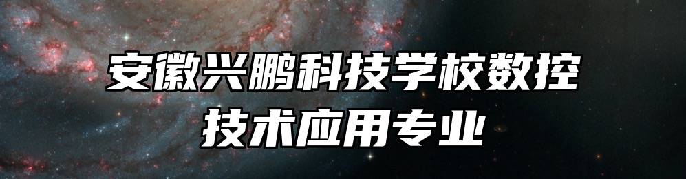 安徽兴鹏科技学校数控技术应用专业