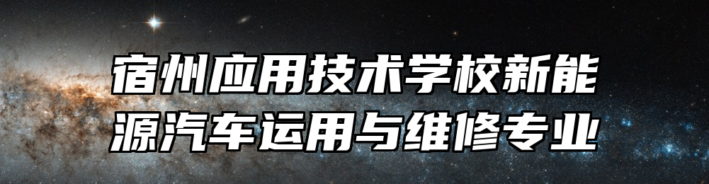 宿州应用技术学校新能源汽车运用与维修专业