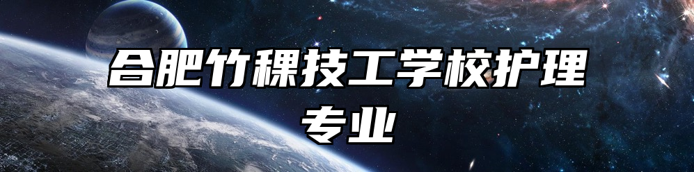 合肥竹稞技工学校护理专业