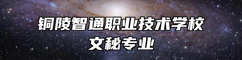 铜陵智通职业技术学校文秘专业