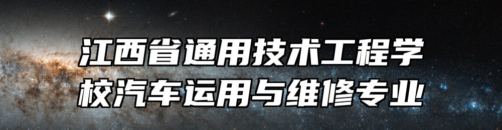 江西省通用技术工程学校汽车运用与维修专业