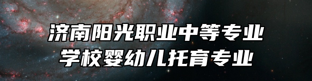 济南阳光职业中等专业学校婴幼儿托育专业