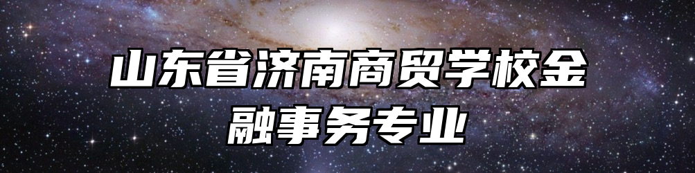 山东省济南商贸学校金融事务专业