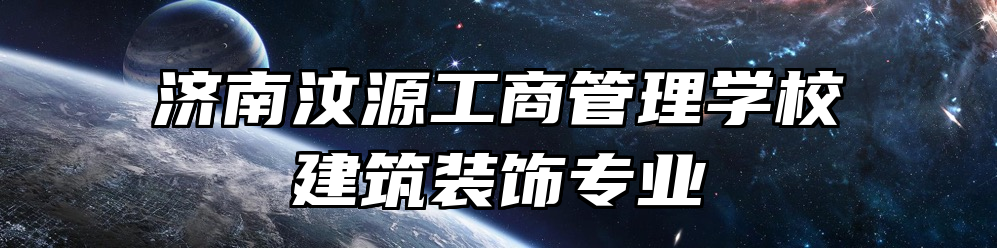 济南汶源工商管理学校建筑装饰专业