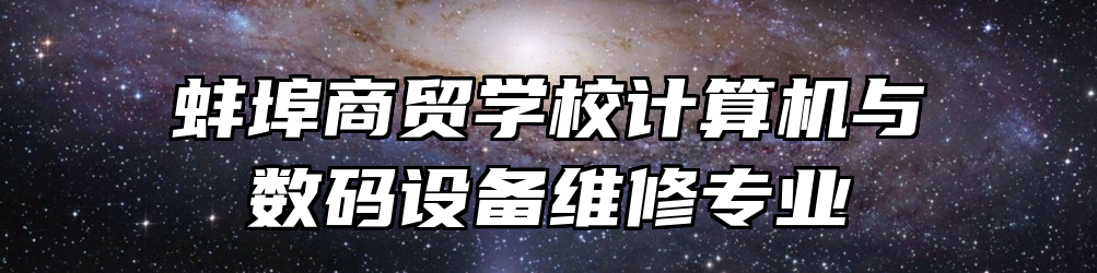 蚌埠商贸学校计算机与数码设备维修专业